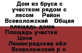 Дом из бруса с участком рядом с лесом. › Район ­ Всеволожский › Общая площадь дома ­ 94 › Площадь участка ­ 900 › Цена ­ 2 900 000 - Ленинградская обл., Всеволожский р-н, Каменка д. Недвижимость » Дома, коттеджи, дачи продажа   . Ленинградская обл.